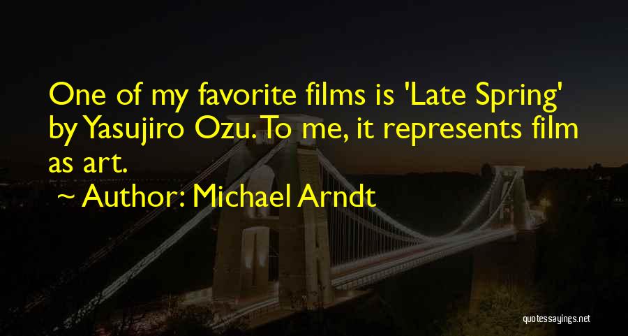 Michael Arndt Quotes: One Of My Favorite Films Is 'late Spring' By Yasujiro Ozu. To Me, It Represents Film As Art.