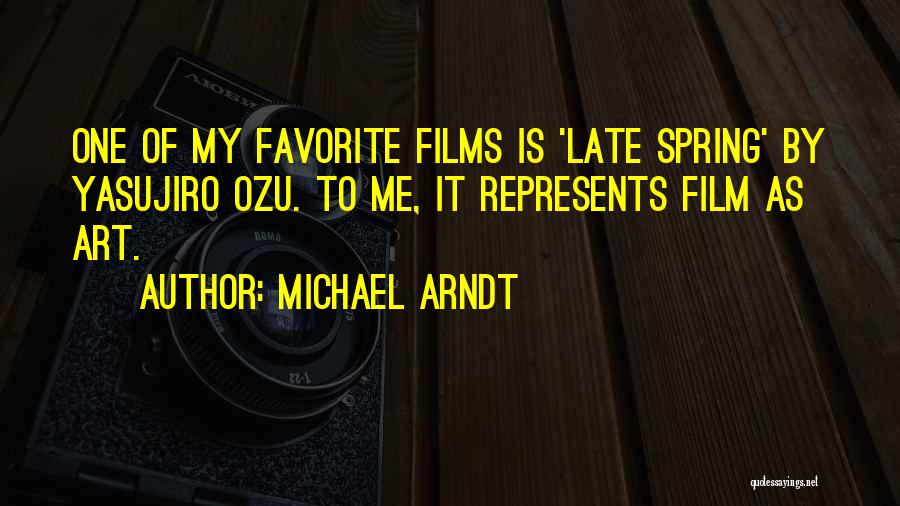 Michael Arndt Quotes: One Of My Favorite Films Is 'late Spring' By Yasujiro Ozu. To Me, It Represents Film As Art.