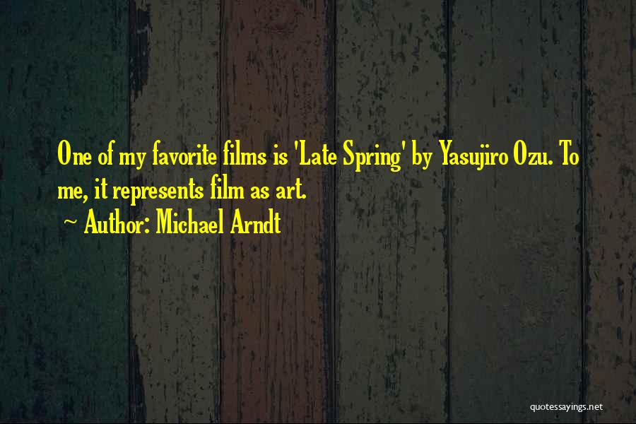 Michael Arndt Quotes: One Of My Favorite Films Is 'late Spring' By Yasujiro Ozu. To Me, It Represents Film As Art.