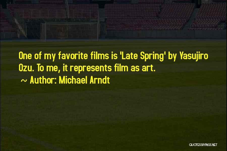 Michael Arndt Quotes: One Of My Favorite Films Is 'late Spring' By Yasujiro Ozu. To Me, It Represents Film As Art.