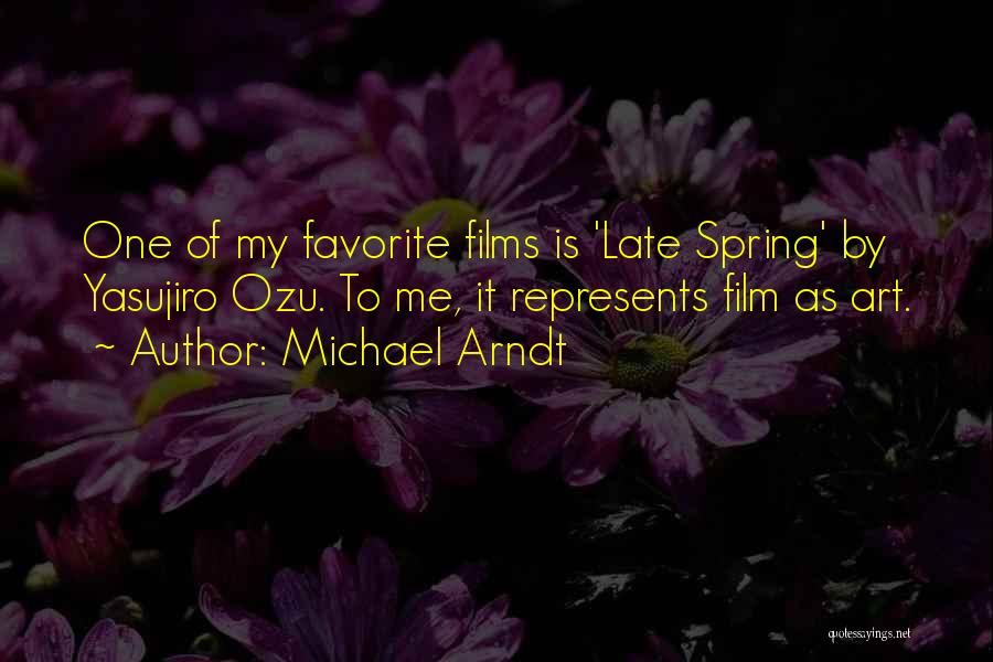 Michael Arndt Quotes: One Of My Favorite Films Is 'late Spring' By Yasujiro Ozu. To Me, It Represents Film As Art.