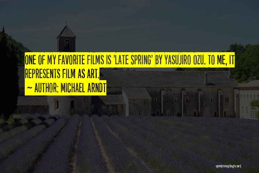 Michael Arndt Quotes: One Of My Favorite Films Is 'late Spring' By Yasujiro Ozu. To Me, It Represents Film As Art.