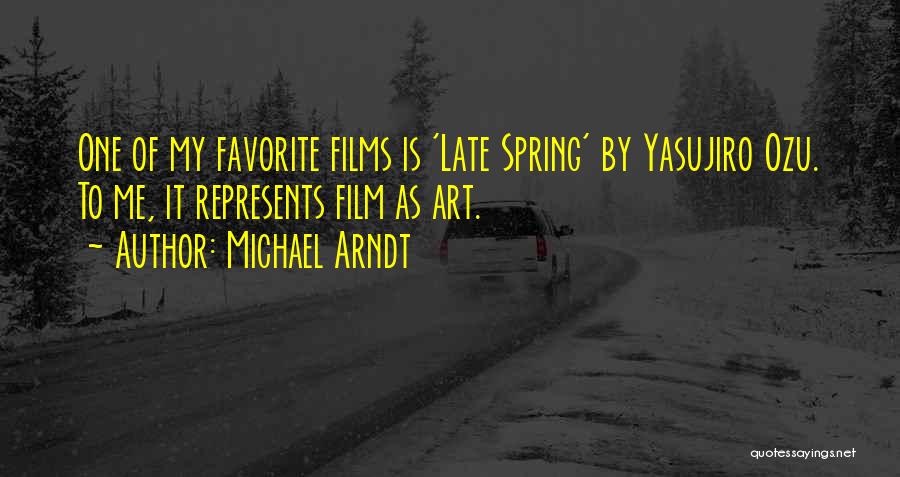 Michael Arndt Quotes: One Of My Favorite Films Is 'late Spring' By Yasujiro Ozu. To Me, It Represents Film As Art.