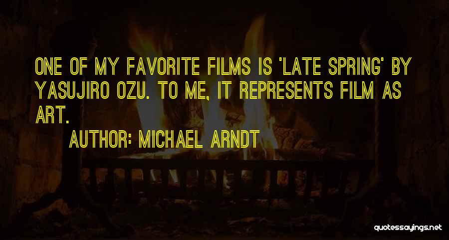 Michael Arndt Quotes: One Of My Favorite Films Is 'late Spring' By Yasujiro Ozu. To Me, It Represents Film As Art.