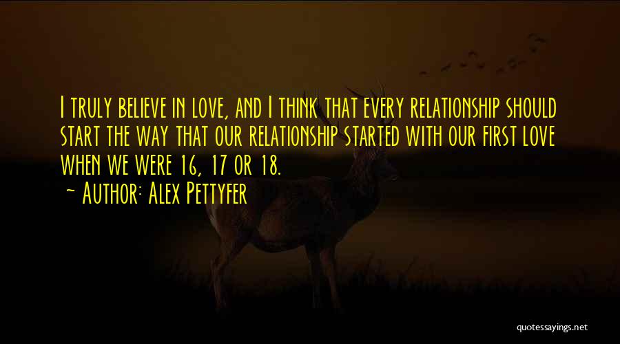 Alex Pettyfer Quotes: I Truly Believe In Love, And I Think That Every Relationship Should Start The Way That Our Relationship Started With