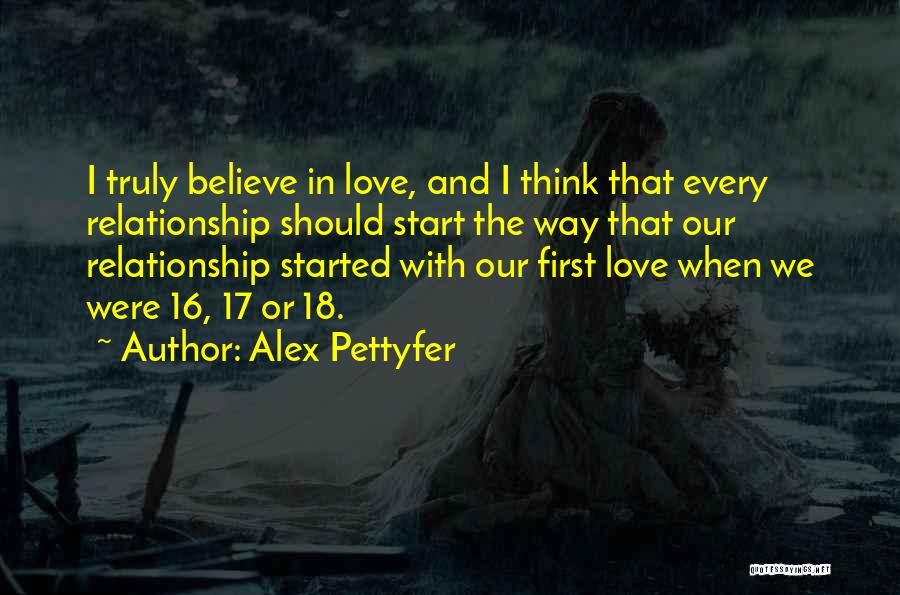 Alex Pettyfer Quotes: I Truly Believe In Love, And I Think That Every Relationship Should Start The Way That Our Relationship Started With