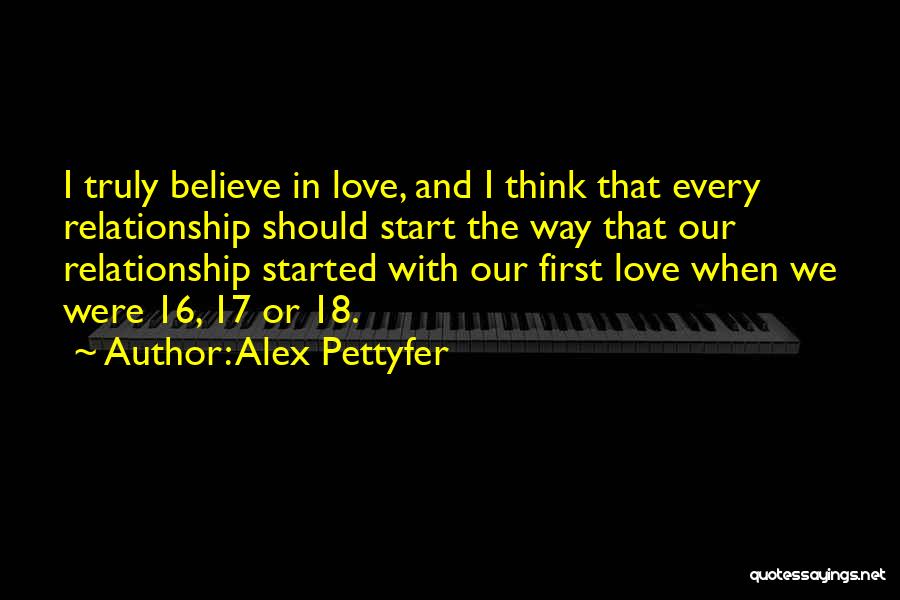 Alex Pettyfer Quotes: I Truly Believe In Love, And I Think That Every Relationship Should Start The Way That Our Relationship Started With