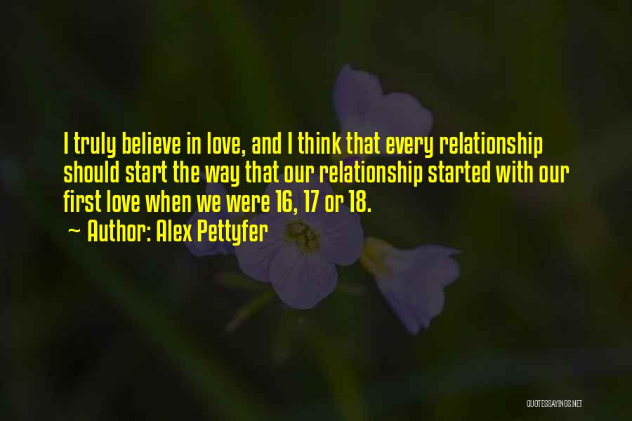 Alex Pettyfer Quotes: I Truly Believe In Love, And I Think That Every Relationship Should Start The Way That Our Relationship Started With