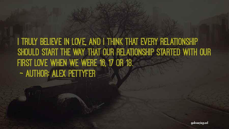Alex Pettyfer Quotes: I Truly Believe In Love, And I Think That Every Relationship Should Start The Way That Our Relationship Started With