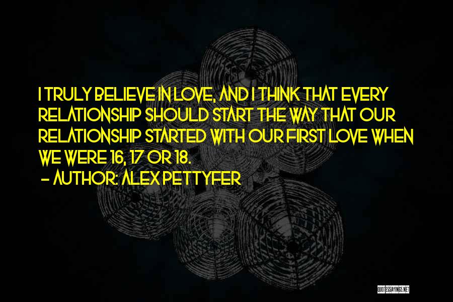 Alex Pettyfer Quotes: I Truly Believe In Love, And I Think That Every Relationship Should Start The Way That Our Relationship Started With