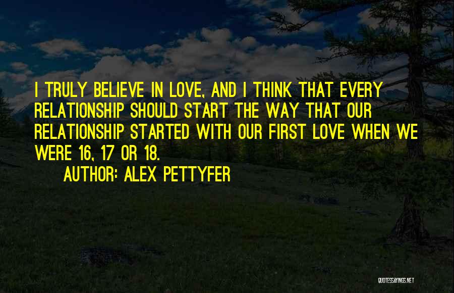 Alex Pettyfer Quotes: I Truly Believe In Love, And I Think That Every Relationship Should Start The Way That Our Relationship Started With