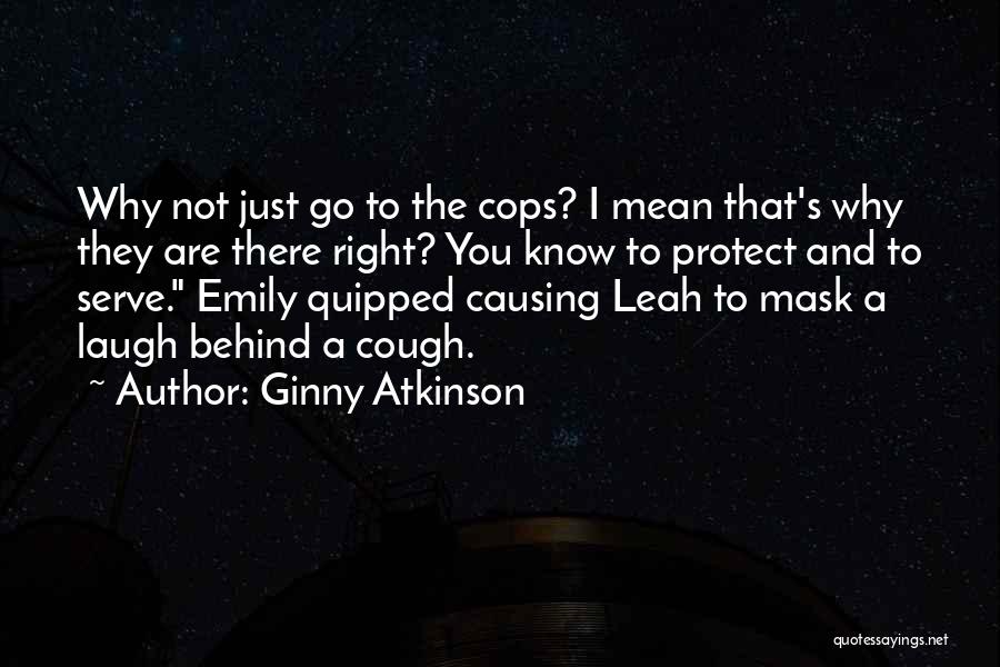 Ginny Atkinson Quotes: Why Not Just Go To The Cops? I Mean That's Why They Are There Right? You Know To Protect And