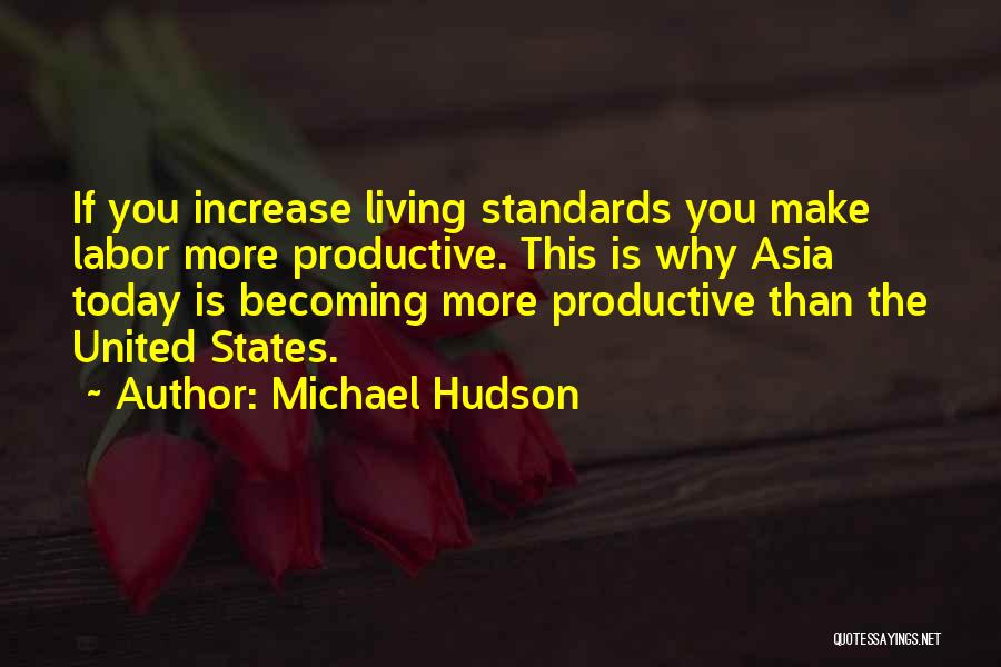 Michael Hudson Quotes: If You Increase Living Standards You Make Labor More Productive. This Is Why Asia Today Is Becoming More Productive Than