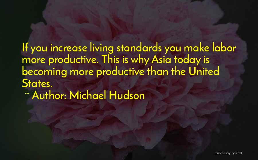Michael Hudson Quotes: If You Increase Living Standards You Make Labor More Productive. This Is Why Asia Today Is Becoming More Productive Than
