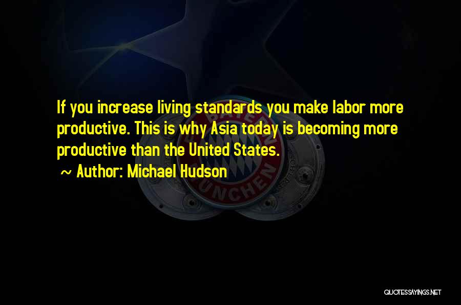 Michael Hudson Quotes: If You Increase Living Standards You Make Labor More Productive. This Is Why Asia Today Is Becoming More Productive Than