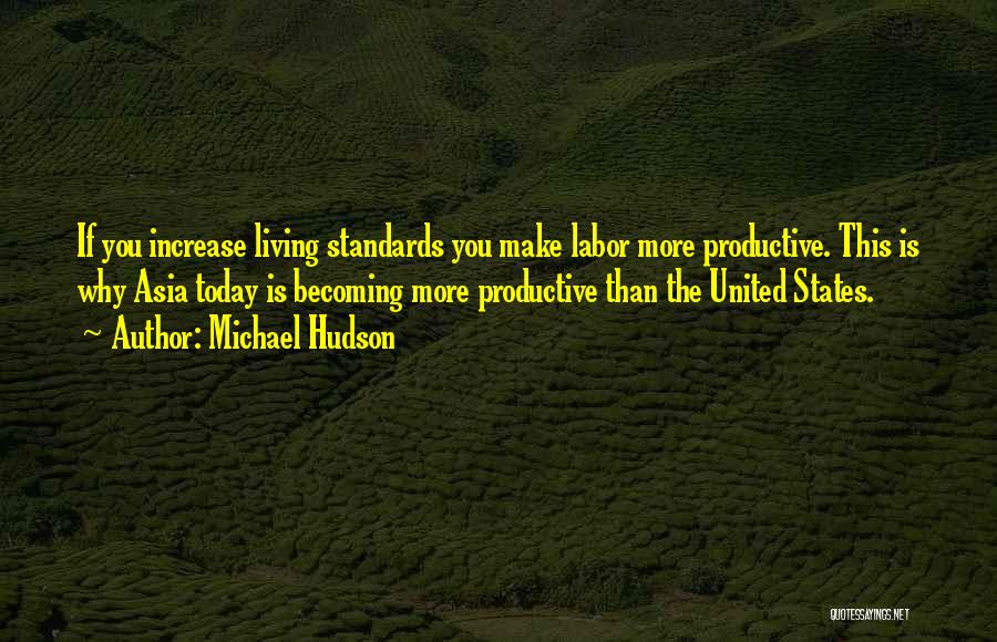Michael Hudson Quotes: If You Increase Living Standards You Make Labor More Productive. This Is Why Asia Today Is Becoming More Productive Than