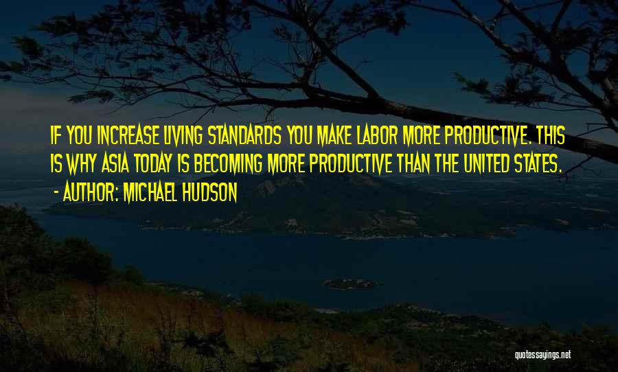 Michael Hudson Quotes: If You Increase Living Standards You Make Labor More Productive. This Is Why Asia Today Is Becoming More Productive Than
