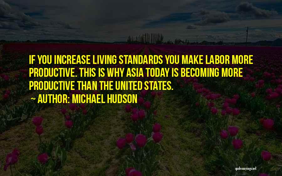Michael Hudson Quotes: If You Increase Living Standards You Make Labor More Productive. This Is Why Asia Today Is Becoming More Productive Than