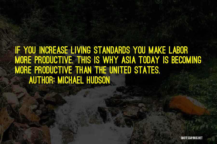 Michael Hudson Quotes: If You Increase Living Standards You Make Labor More Productive. This Is Why Asia Today Is Becoming More Productive Than