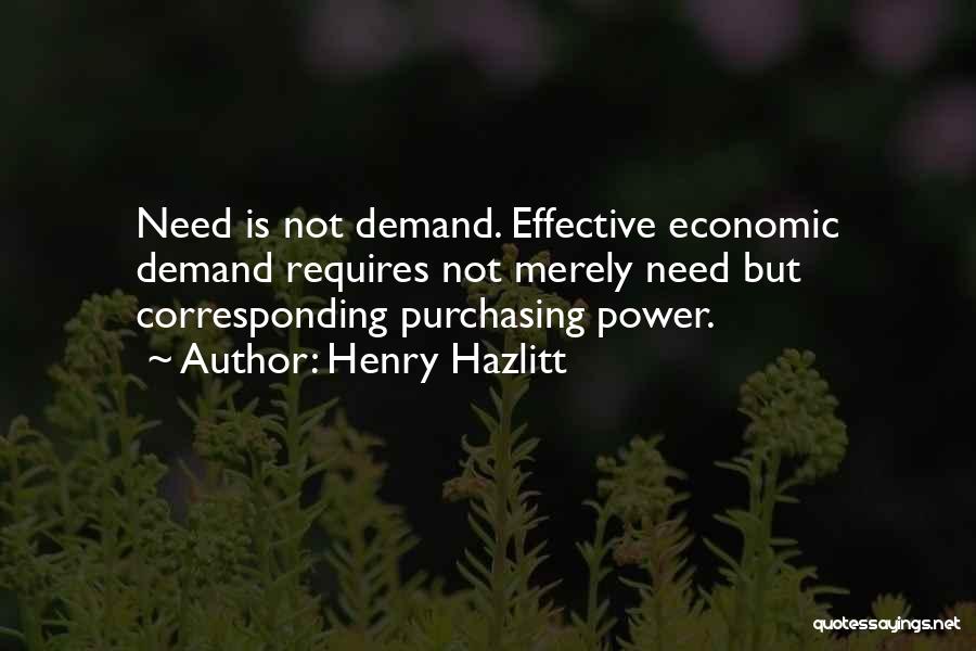 Henry Hazlitt Quotes: Need Is Not Demand. Effective Economic Demand Requires Not Merely Need But Corresponding Purchasing Power.