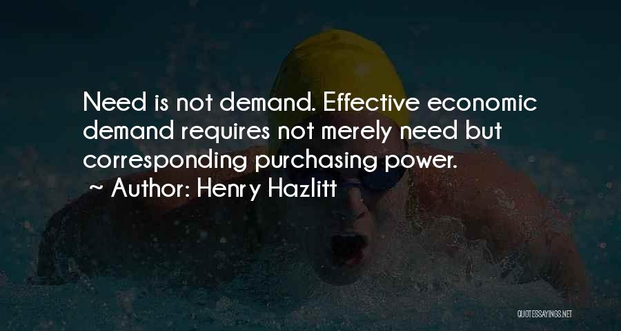 Henry Hazlitt Quotes: Need Is Not Demand. Effective Economic Demand Requires Not Merely Need But Corresponding Purchasing Power.
