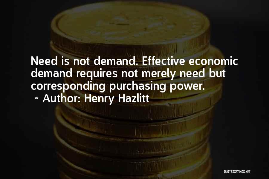 Henry Hazlitt Quotes: Need Is Not Demand. Effective Economic Demand Requires Not Merely Need But Corresponding Purchasing Power.