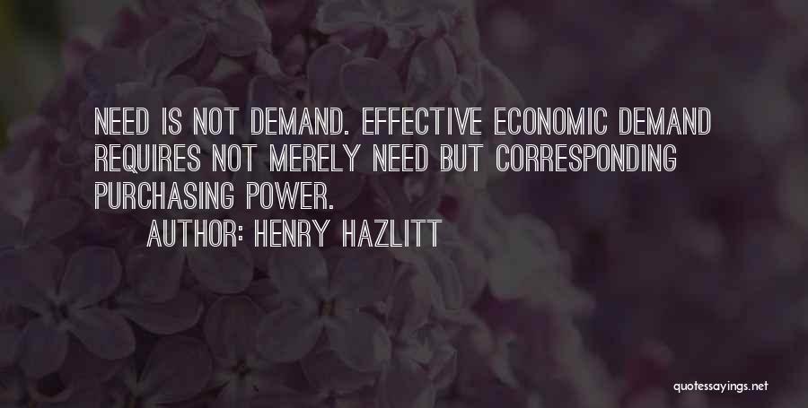 Henry Hazlitt Quotes: Need Is Not Demand. Effective Economic Demand Requires Not Merely Need But Corresponding Purchasing Power.