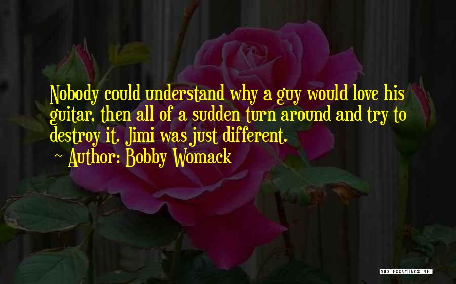 Bobby Womack Quotes: Nobody Could Understand Why A Guy Would Love His Guitar, Then All Of A Sudden Turn Around And Try To