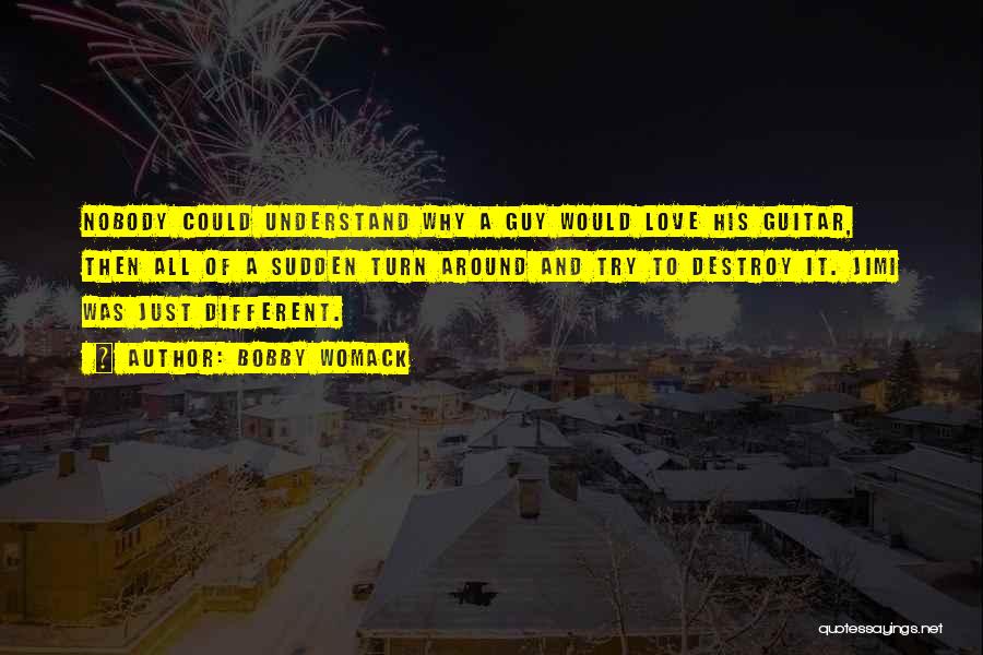 Bobby Womack Quotes: Nobody Could Understand Why A Guy Would Love His Guitar, Then All Of A Sudden Turn Around And Try To
