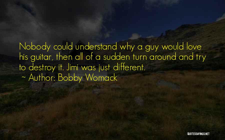 Bobby Womack Quotes: Nobody Could Understand Why A Guy Would Love His Guitar, Then All Of A Sudden Turn Around And Try To