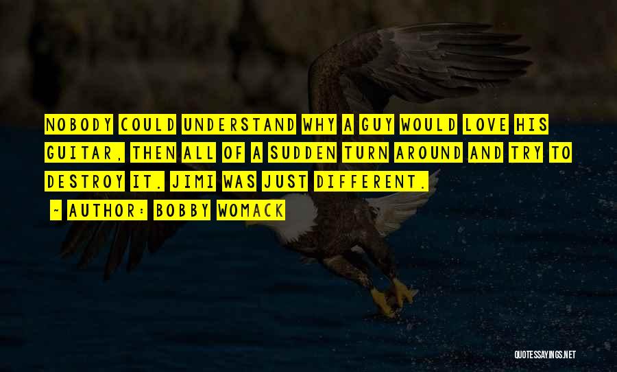 Bobby Womack Quotes: Nobody Could Understand Why A Guy Would Love His Guitar, Then All Of A Sudden Turn Around And Try To