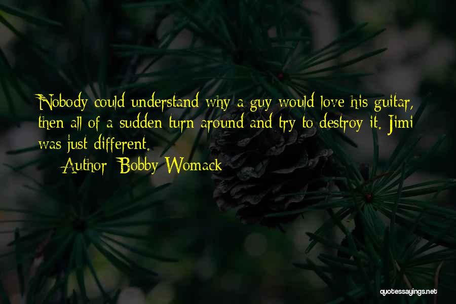 Bobby Womack Quotes: Nobody Could Understand Why A Guy Would Love His Guitar, Then All Of A Sudden Turn Around And Try To