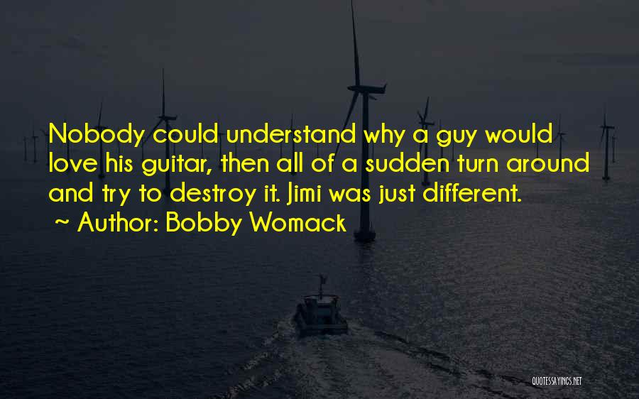 Bobby Womack Quotes: Nobody Could Understand Why A Guy Would Love His Guitar, Then All Of A Sudden Turn Around And Try To