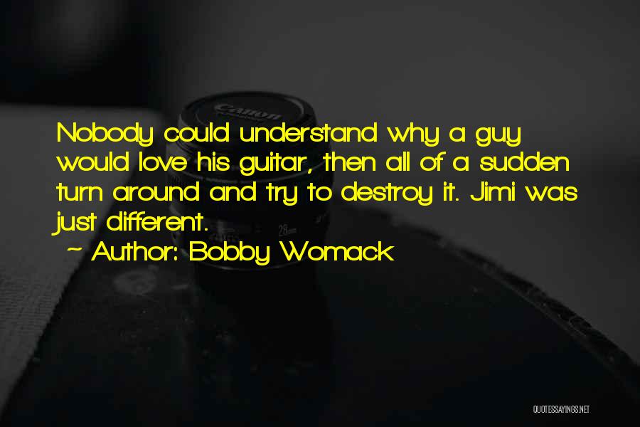 Bobby Womack Quotes: Nobody Could Understand Why A Guy Would Love His Guitar, Then All Of A Sudden Turn Around And Try To