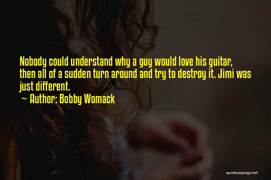 Bobby Womack Quotes: Nobody Could Understand Why A Guy Would Love His Guitar, Then All Of A Sudden Turn Around And Try To