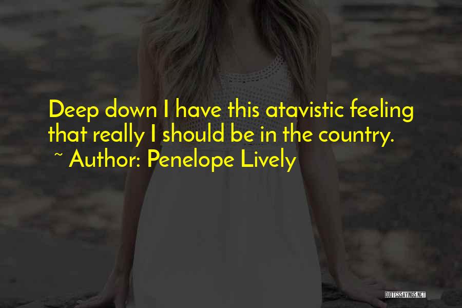 Penelope Lively Quotes: Deep Down I Have This Atavistic Feeling That Really I Should Be In The Country.