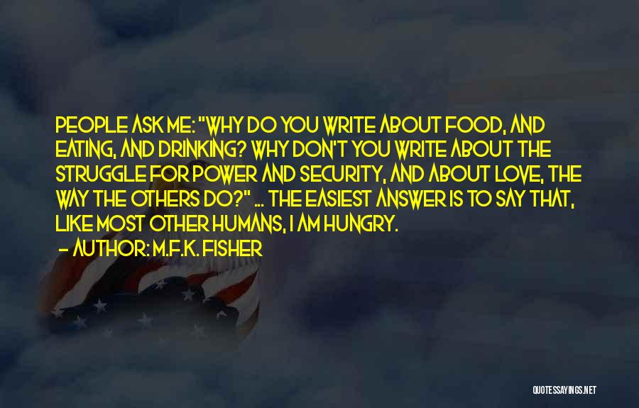 M.F.K. Fisher Quotes: People Ask Me: Why Do You Write About Food, And Eating, And Drinking? Why Don't You Write About The Struggle