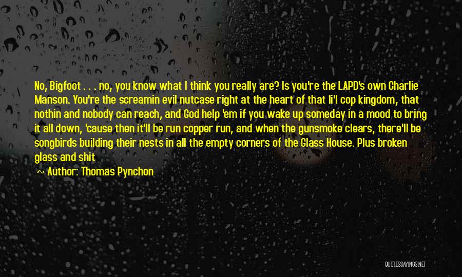 Thomas Pynchon Quotes: No, Bigfoot . . . No, You Know What I Think You Really Are? Is You're The Lapd's Own Charlie