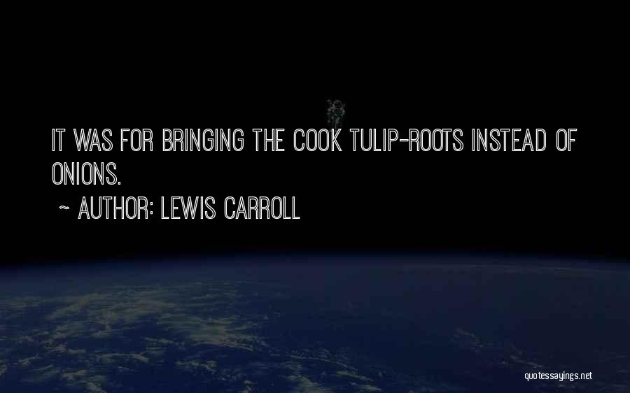 Lewis Carroll Quotes: It Was For Bringing The Cook Tulip-roots Instead Of Onions.