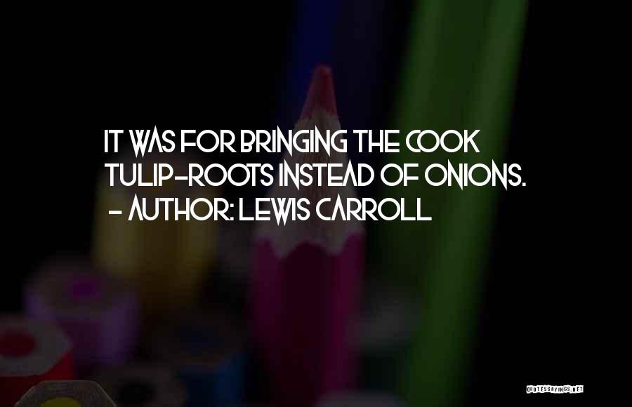 Lewis Carroll Quotes: It Was For Bringing The Cook Tulip-roots Instead Of Onions.