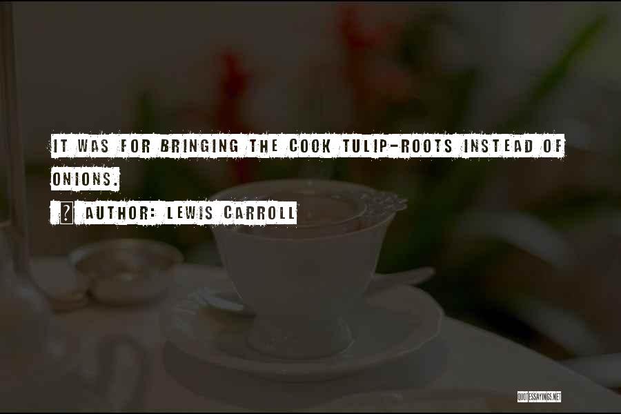 Lewis Carroll Quotes: It Was For Bringing The Cook Tulip-roots Instead Of Onions.