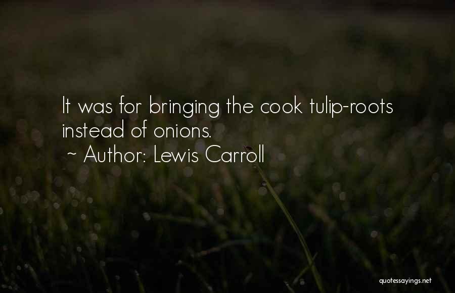 Lewis Carroll Quotes: It Was For Bringing The Cook Tulip-roots Instead Of Onions.