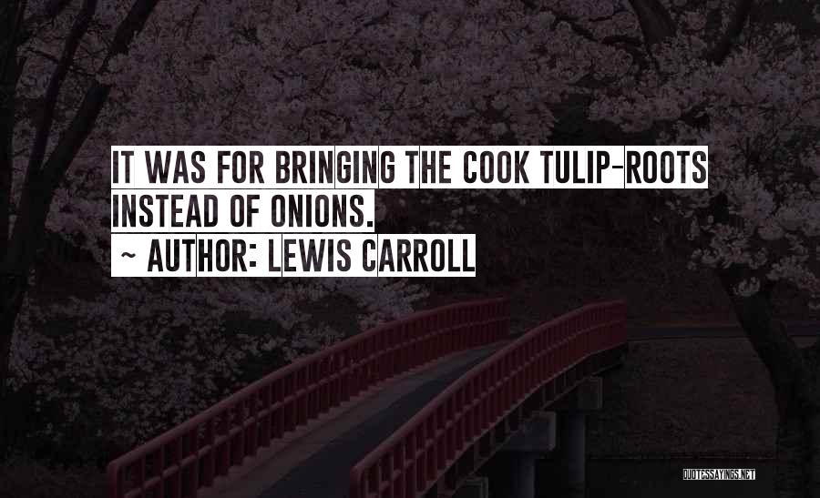 Lewis Carroll Quotes: It Was For Bringing The Cook Tulip-roots Instead Of Onions.