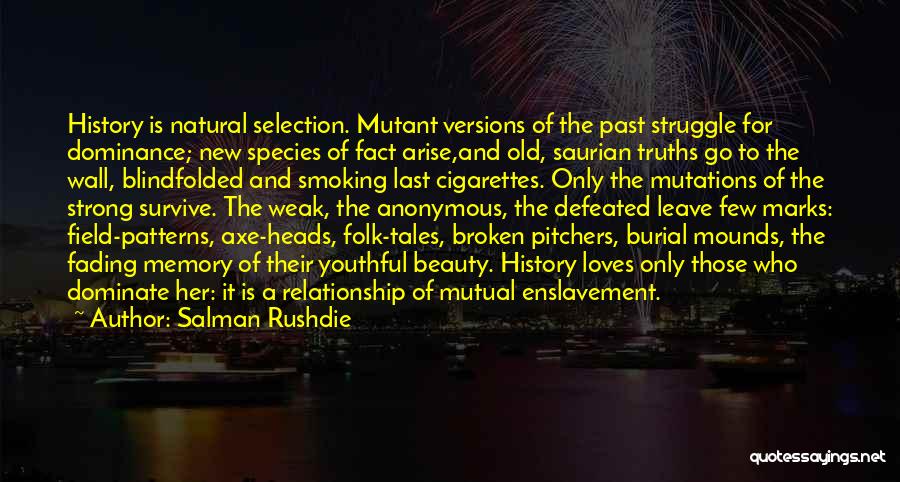 Salman Rushdie Quotes: History Is Natural Selection. Mutant Versions Of The Past Struggle For Dominance; New Species Of Fact Arise,and Old, Saurian Truths