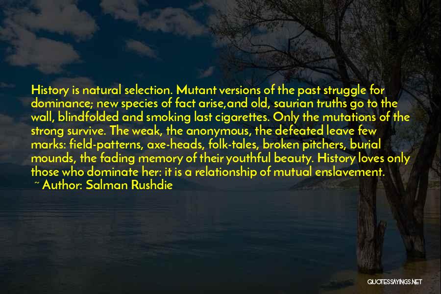 Salman Rushdie Quotes: History Is Natural Selection. Mutant Versions Of The Past Struggle For Dominance; New Species Of Fact Arise,and Old, Saurian Truths
