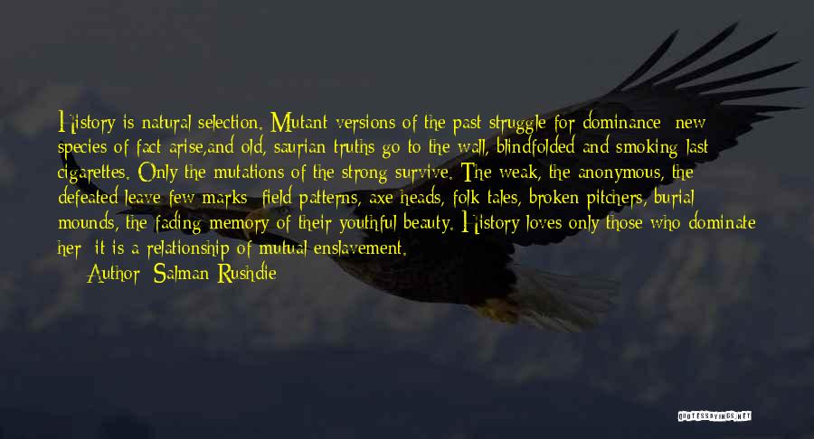 Salman Rushdie Quotes: History Is Natural Selection. Mutant Versions Of The Past Struggle For Dominance; New Species Of Fact Arise,and Old, Saurian Truths