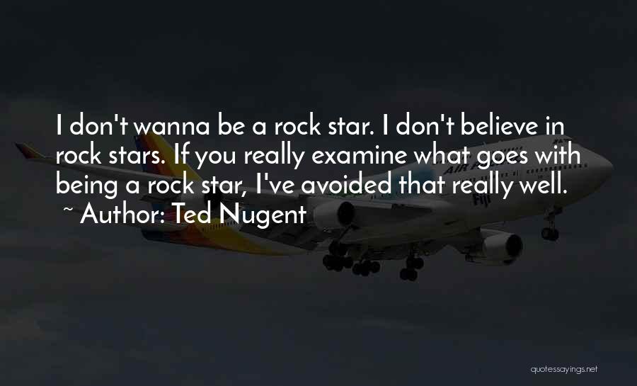 Ted Nugent Quotes: I Don't Wanna Be A Rock Star. I Don't Believe In Rock Stars. If You Really Examine What Goes With