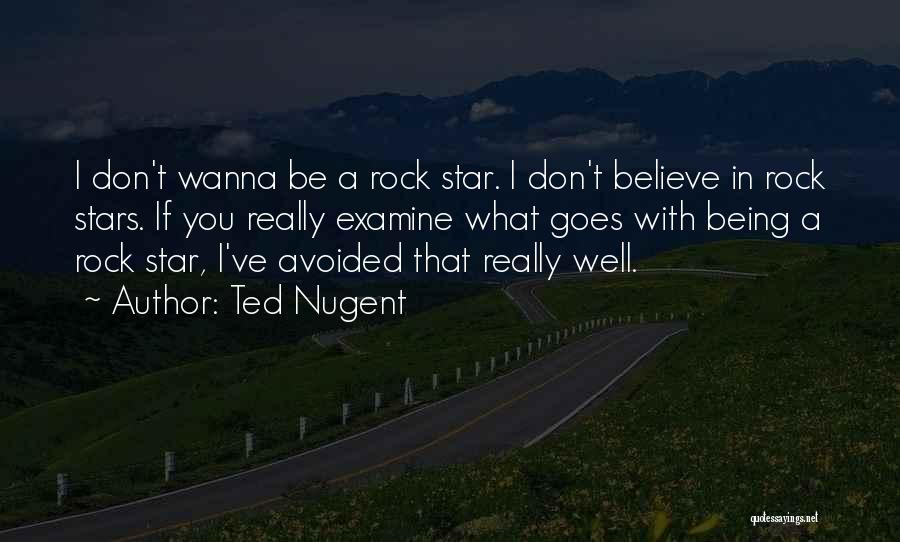 Ted Nugent Quotes: I Don't Wanna Be A Rock Star. I Don't Believe In Rock Stars. If You Really Examine What Goes With