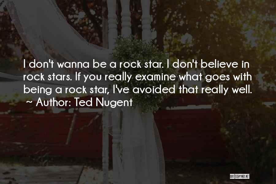 Ted Nugent Quotes: I Don't Wanna Be A Rock Star. I Don't Believe In Rock Stars. If You Really Examine What Goes With