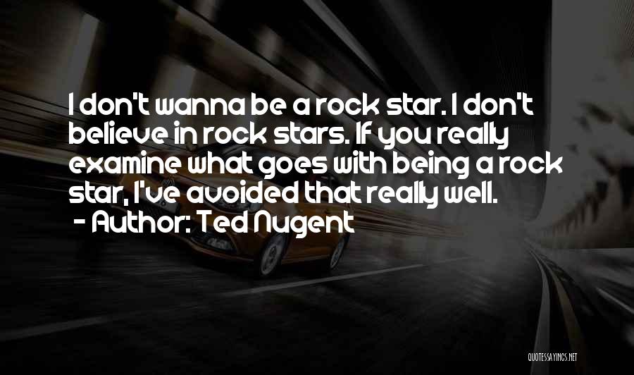 Ted Nugent Quotes: I Don't Wanna Be A Rock Star. I Don't Believe In Rock Stars. If You Really Examine What Goes With